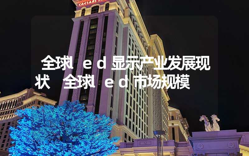 全球led显示产业发展现状 全球led市场规模